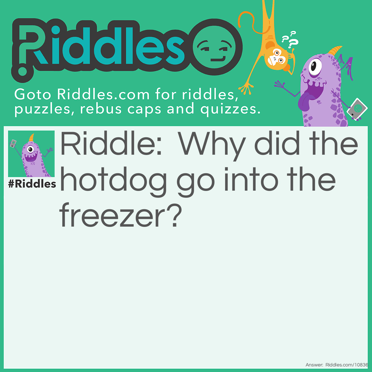 Riddle: Why did the hotdog go into the freezer? Answer: Because it wanted to cool down.
