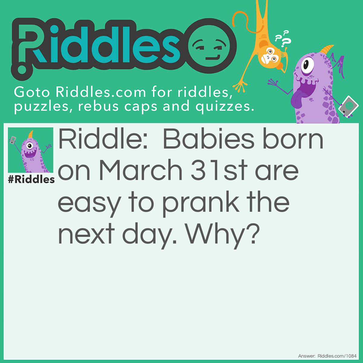 Riddle: Babies born on March 31st are easy to prank the next day. Why? Answer: They were born yesterday.
A literal twist ties to April 1st, emphasizing the holiday’s timing and trickery.