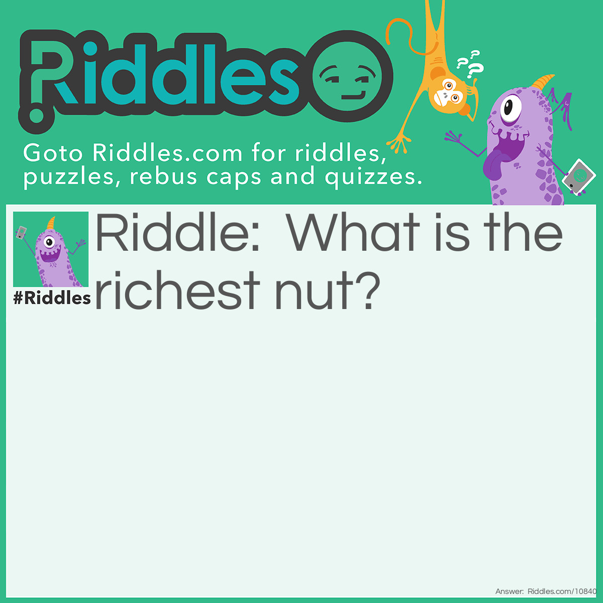 Riddle: What is the richest nut? Answer: Cash-ew nut.