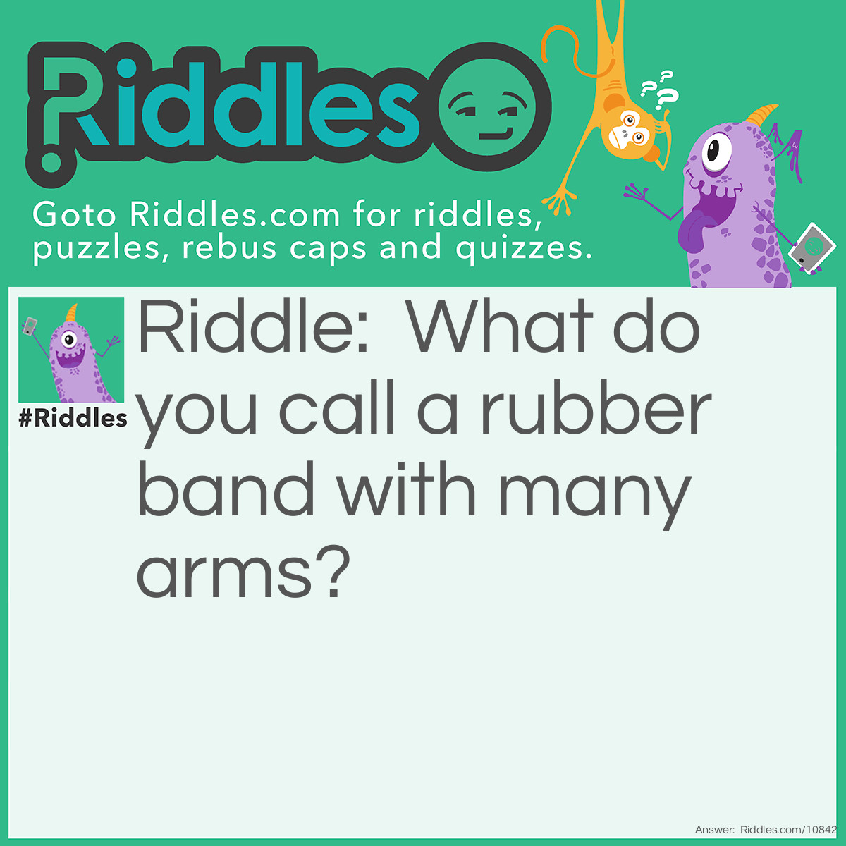 Riddle: What do you call a rubber band with many arms? Answer: An armed robber.