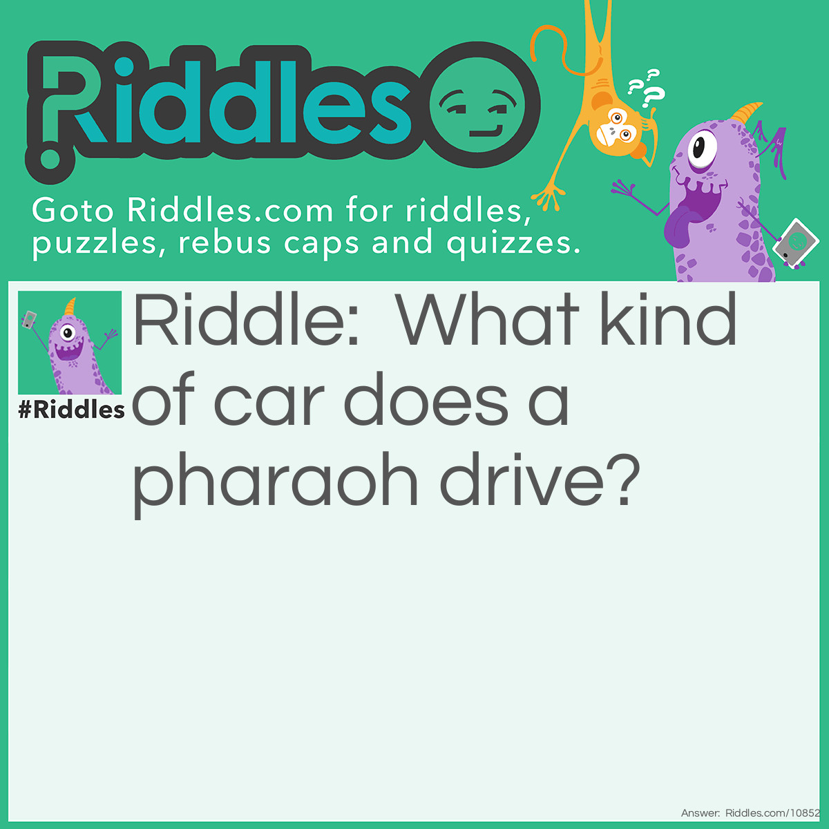 Riddle: What kind of car does a pharaoh drive? Answer: A new bus.