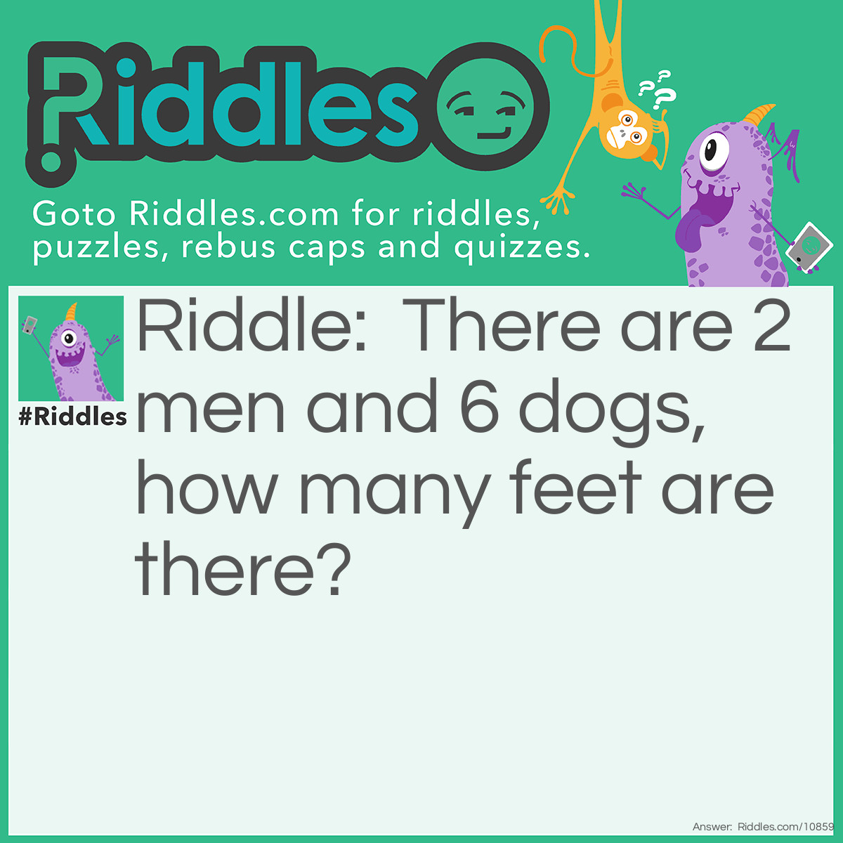 Riddle: There are 2 men and 6 dogs, how many feet are there? Answer: 4 feet, dogs have paws, not feet.