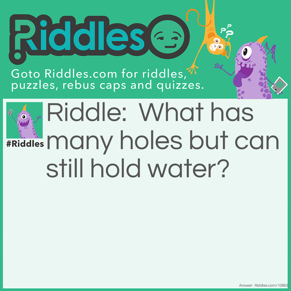 Riddle: What has many holes but can still hold water? Answer: A sponge!