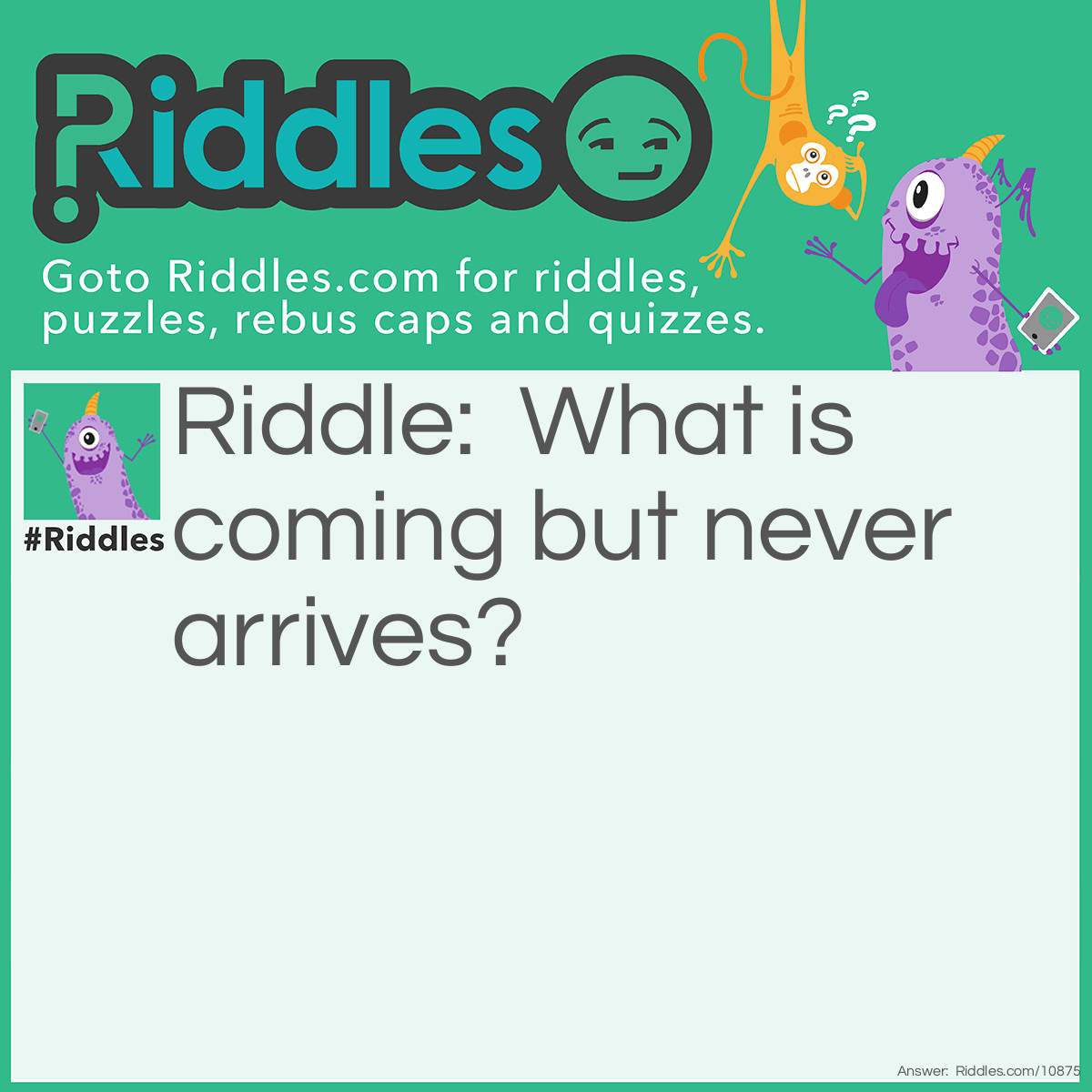 Riddle: What is coming but never arrives? Answer: Tomorrow.