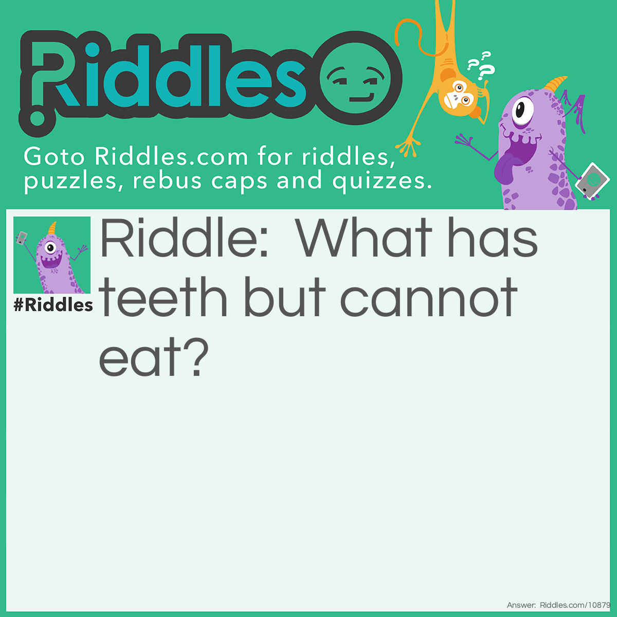 Riddle: What has teeth but cannot eat? Answer: A comb!