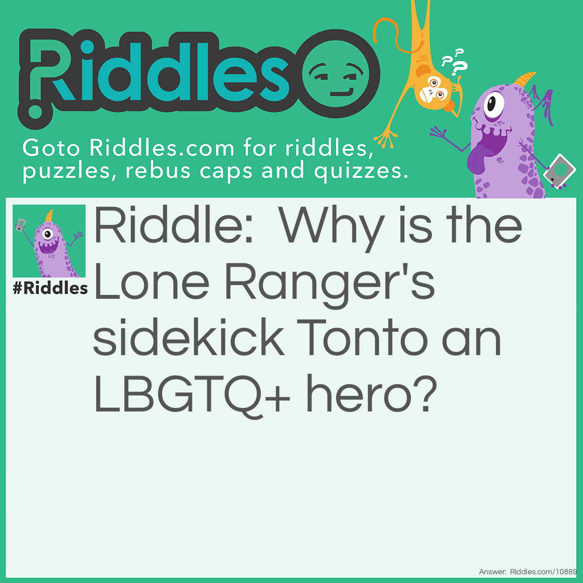 Riddle: Why is the Lone Ranger's sidekick Tonto an LBGTQ+ hero? Answer: Him first choose own pronouns.