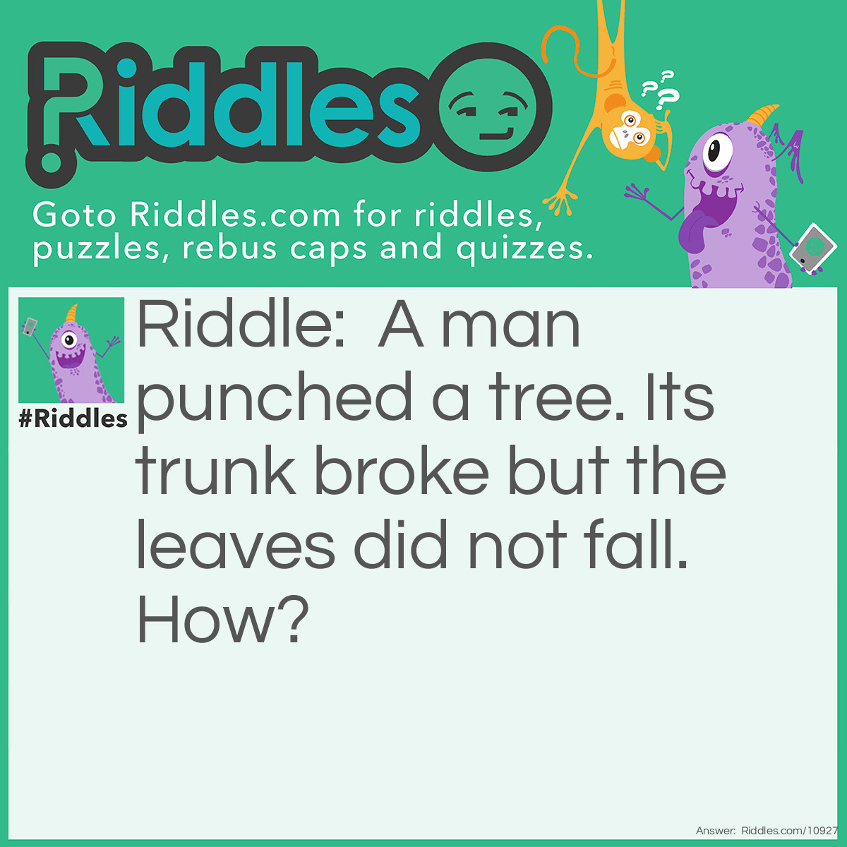 Riddle: A man punched a tree. Its trunk broke but the leaves did not fall. How? Answer: The man was Steve, and it was Minecraft.