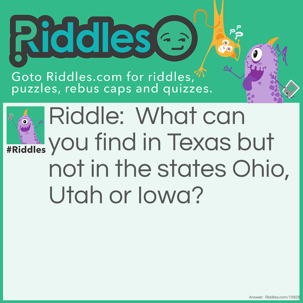 Riddle: What can you find in Texas but not in the states Ohio, Utah or Iowa? Answer: The vowel “e”.