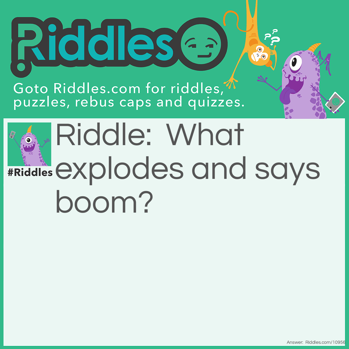 Riddle: What explodes and says boom? Answer: A bomb.