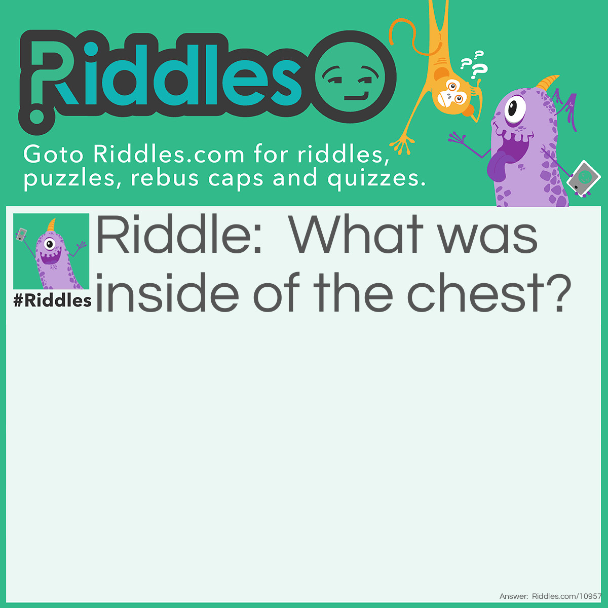 Riddle: What was inside of the chest? Answer: Gold.