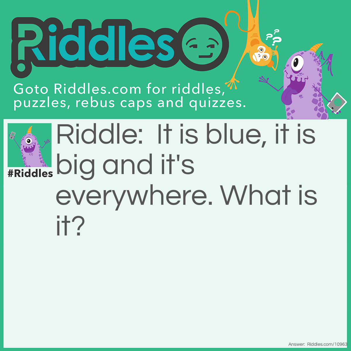 Riddle: It is blue, it is big and it's everywhere. What is it? Answer: Water.