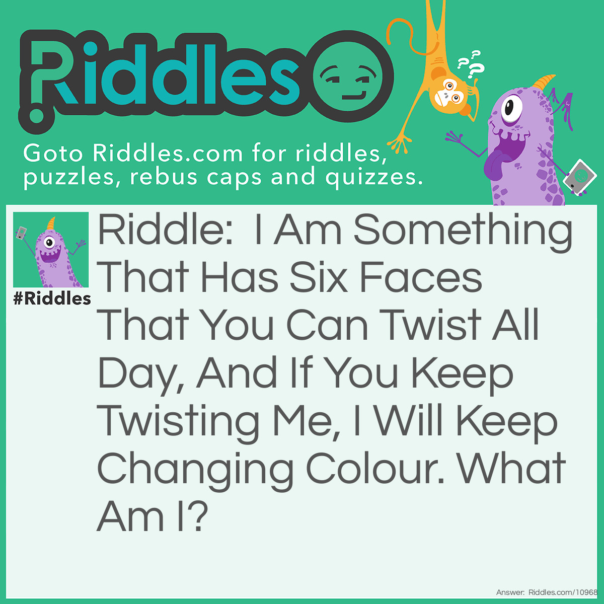 Riddle: I Am Something That Has Six Faces That You Can Twist All Day, And If You Keep Twisting Me, I Will Keep Changing Colour. What Am I? Answer: A Rubik’s Cube.