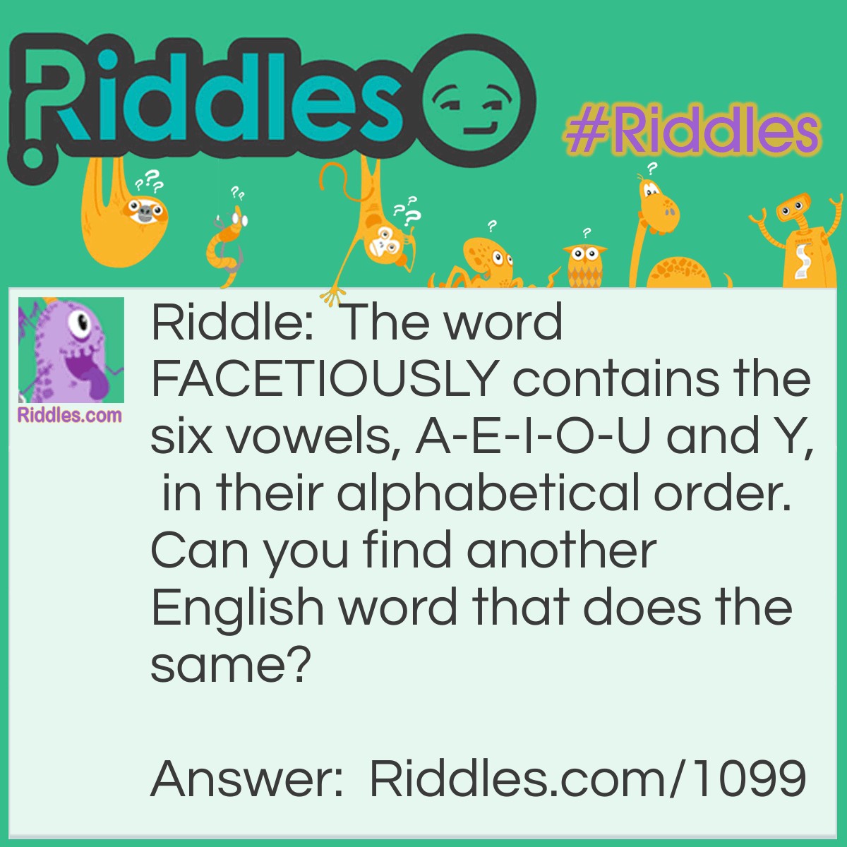 Riddle: The word F<strong>A</strong>C<strong>E</strong>T<strong>IOU</strong>SL<strong>Y</strong> contains the six vowels, A-E-I-O-U and Y,  in their alphabetical order.  Can you find another English word that does the same? Answer: The word is abstemiously. There may be others.