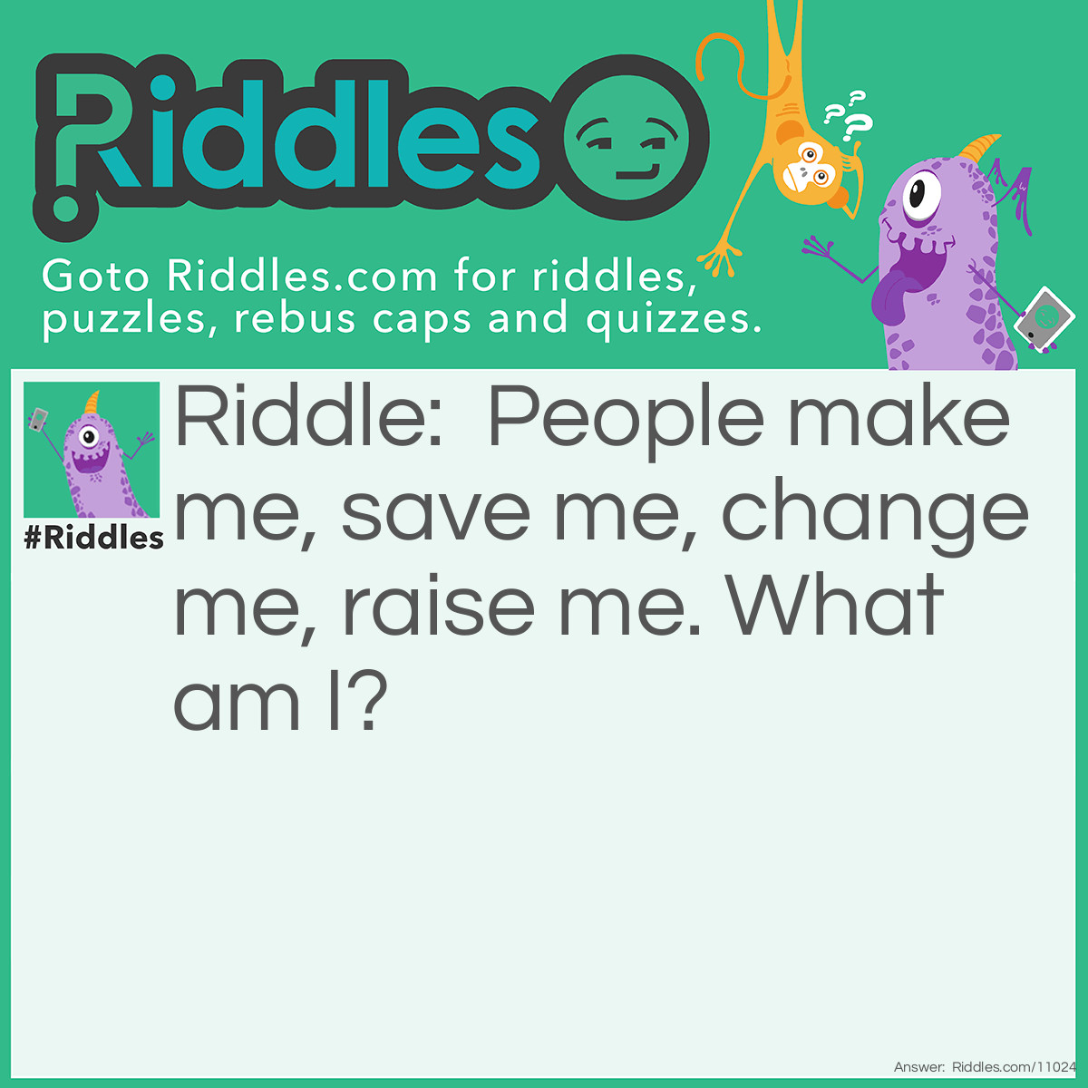 Riddle: People make me, save me, change me, raise me. What am I? Answer: Money!