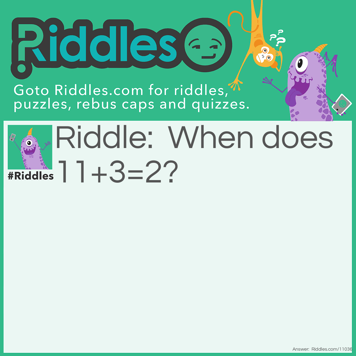 Riddle: When does 11+3=2? Answer: On a clock