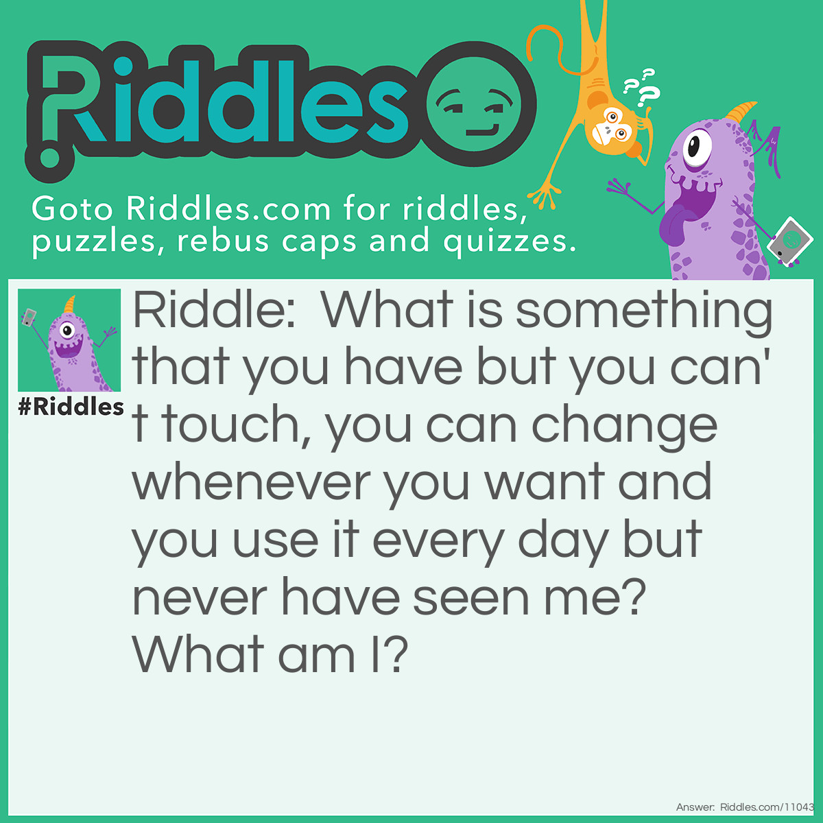 Riddle: What is something that you have but you can't touch, you can change whenever you want and you use it every day but never have seen me? What am I? Answer: Your mind.