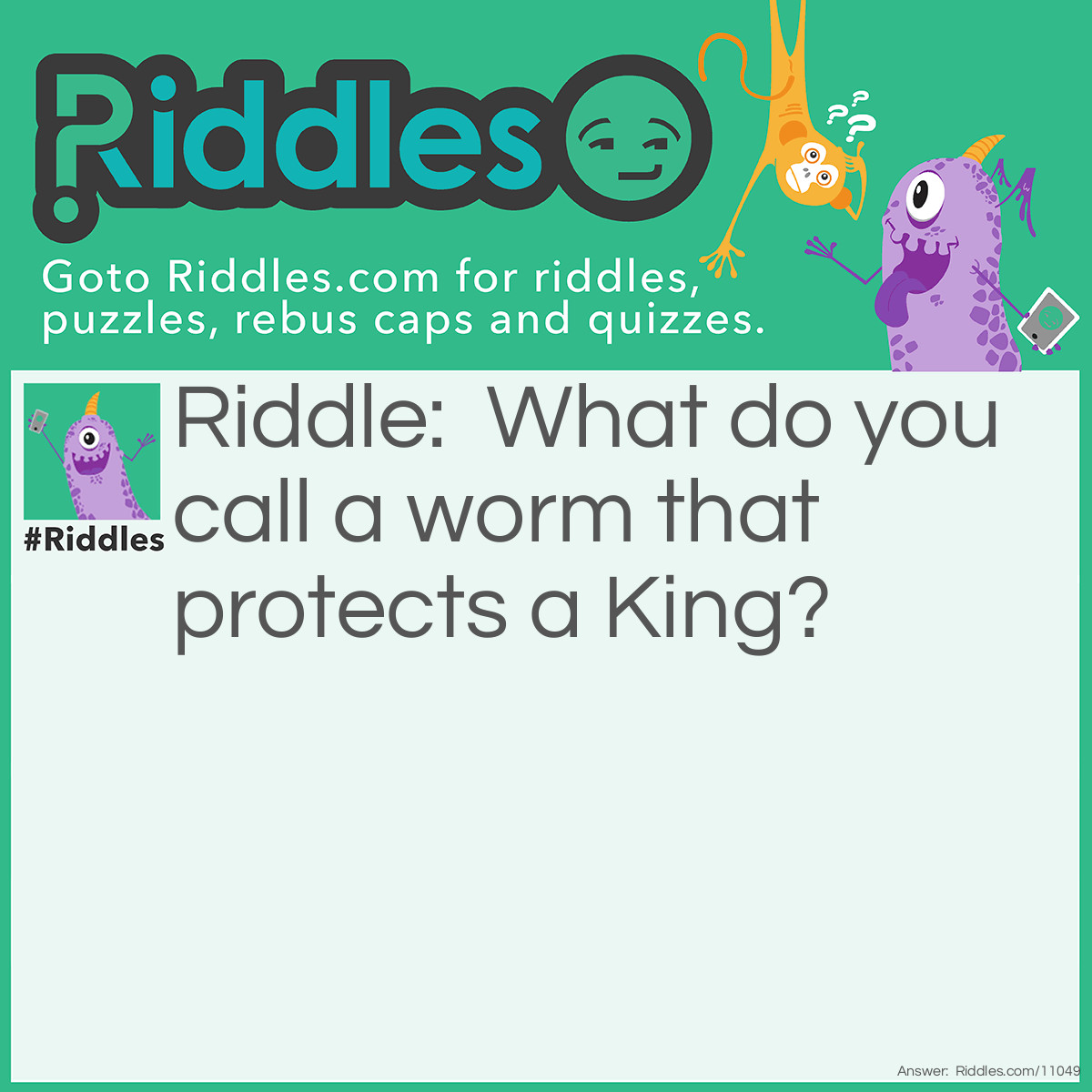 Riddle: What do you call a worm that protects a King? Answer: A Knightcrawler.