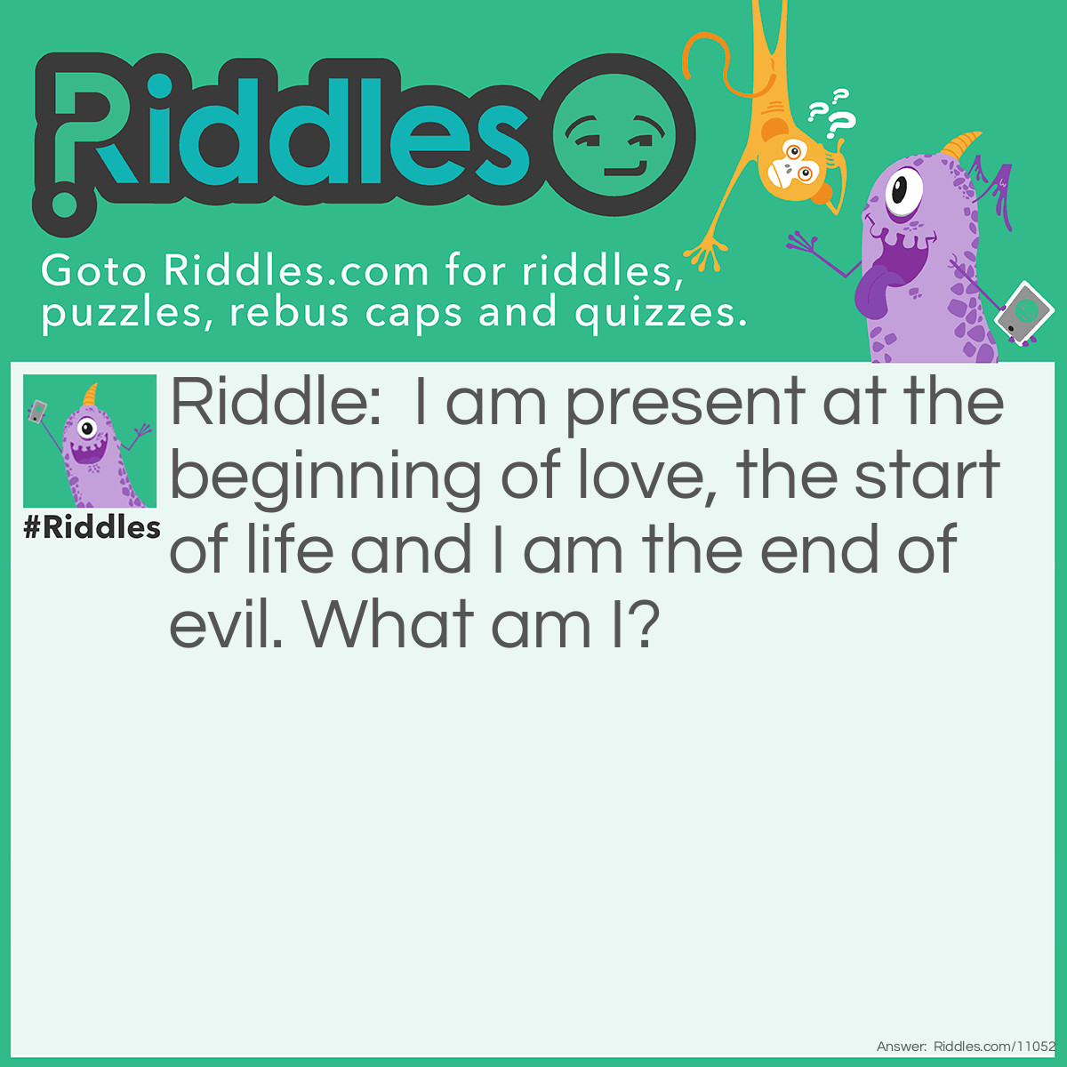 Riddle: I am present at the beginning of love, the start of life and I am the end of evil. What am I? Answer: The letter 'L'.