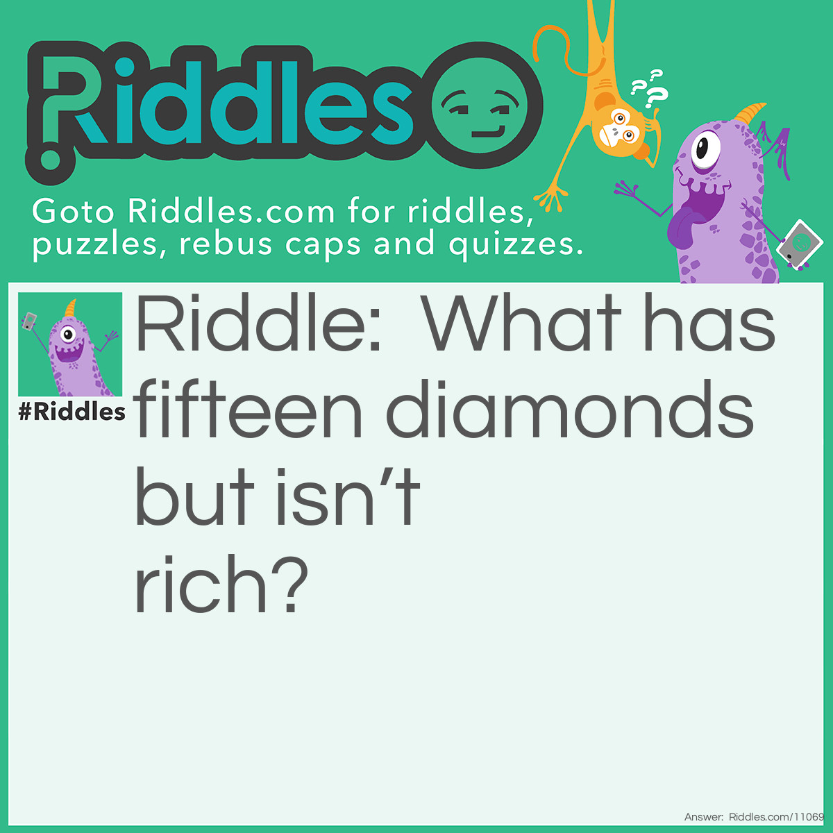 Riddle: What has fifteen diamonds but isn’t rich? Answer: A deck of cards.