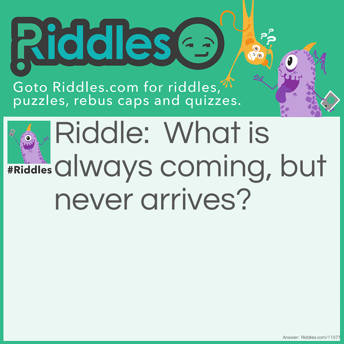 Riddle: What is always coming, but never arrives? Answer: Tomorrow