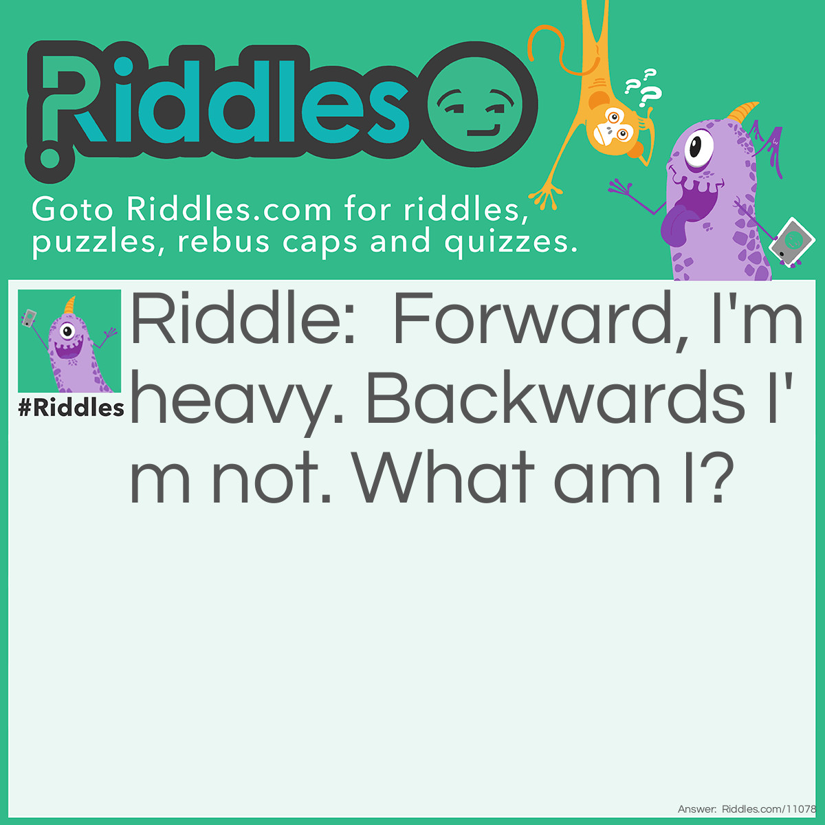 Riddle: Forward, I'm heavy. Backwards I'm not. What am I? Answer: Ton.