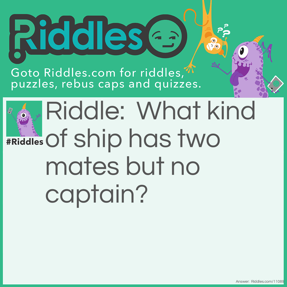 Riddle: What kind of ship has two mates but no captain? Answer: A relationship.