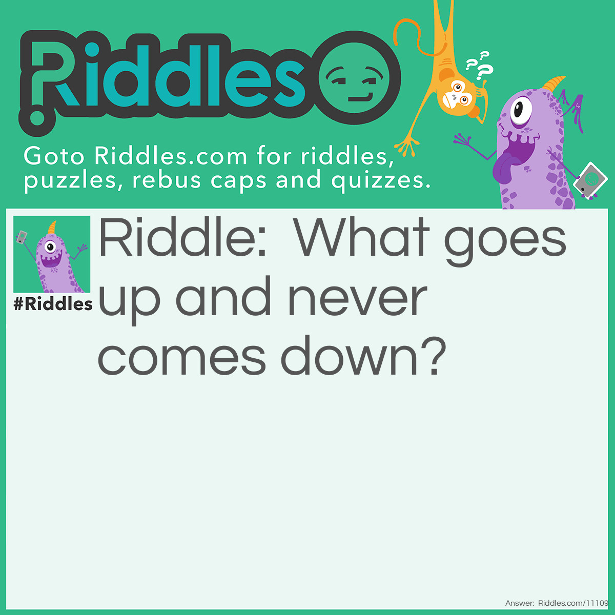 Riddle: What goes up and never comes down? Answer: Your age.