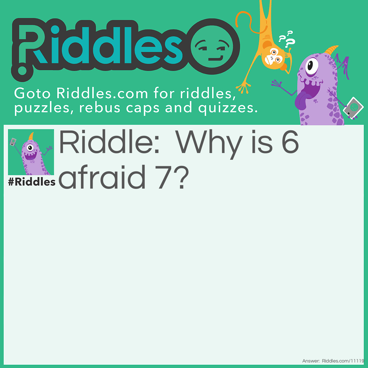 Riddle: Why is 6 afraid 7? Answer: Because 7,8,9 - because 7 ate 9.