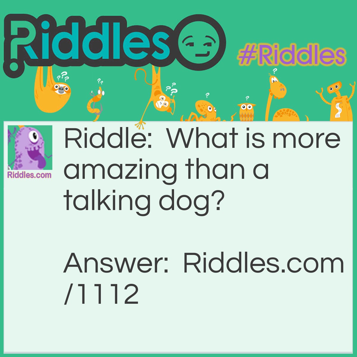 Riddle: What is more amazing than a talking dog? Answer: A spelling bee.