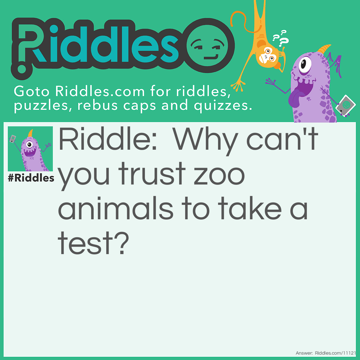 Riddle: Why can't you trust zoo animals to take a test? Answer: Because there are too many cheetahs.