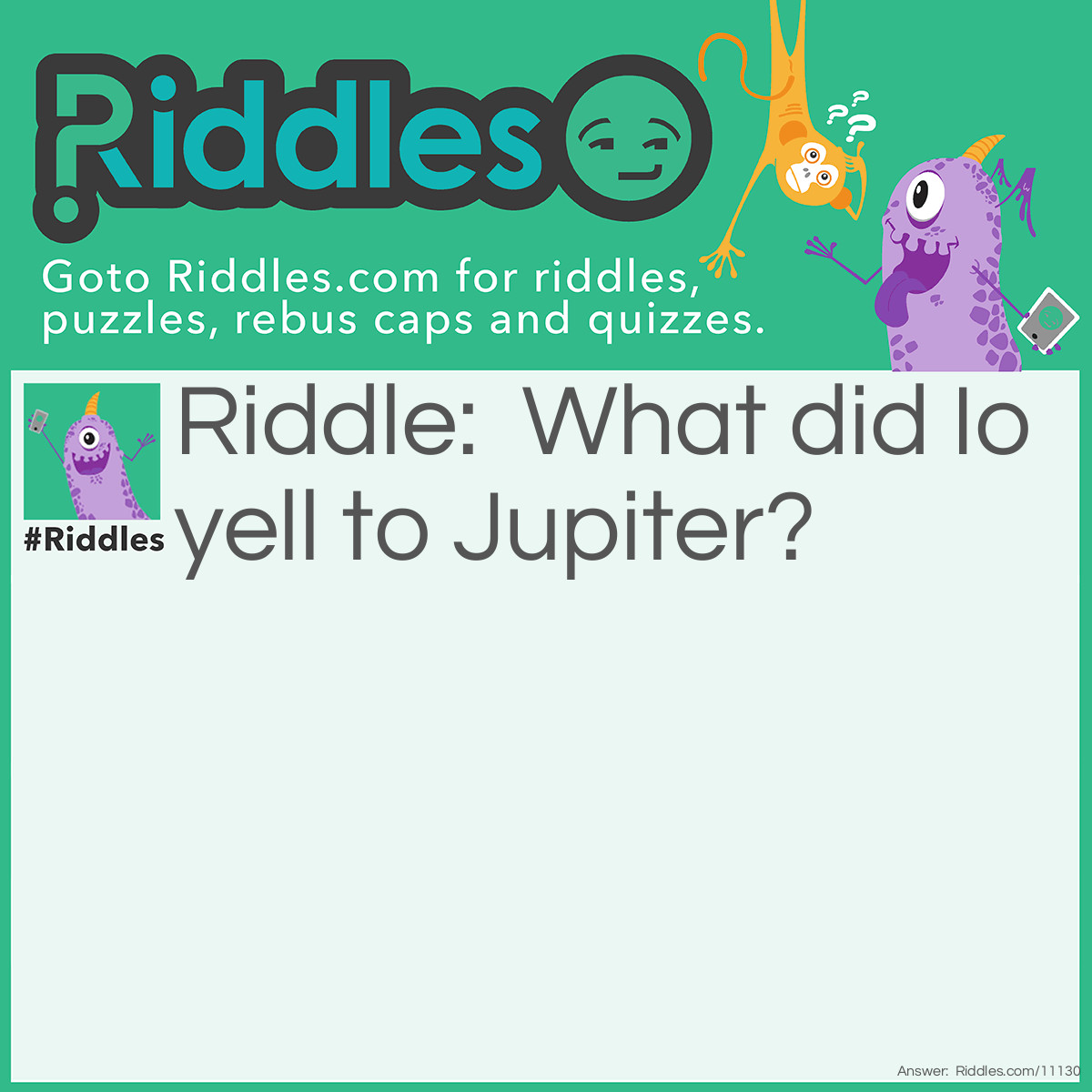 Riddle: What did Io yell to Jupiter? Answer: I'm Yell-ow