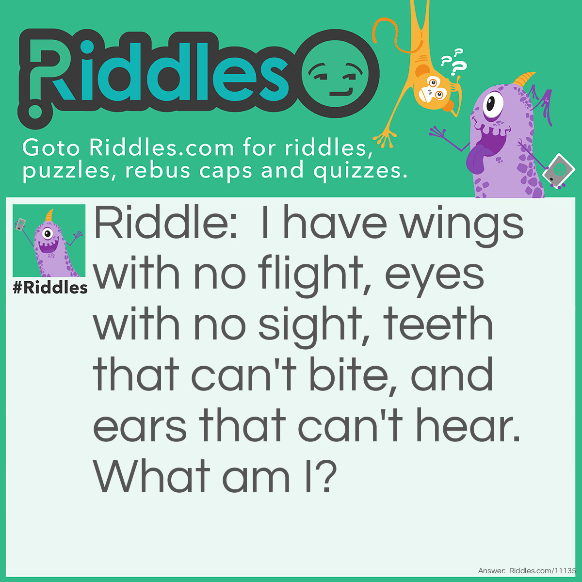 Riddle: I have wings with no flight, eyes with no sight, teeth that can't bite, and ears that can't hear. What am I? Answer: A gargoyle.