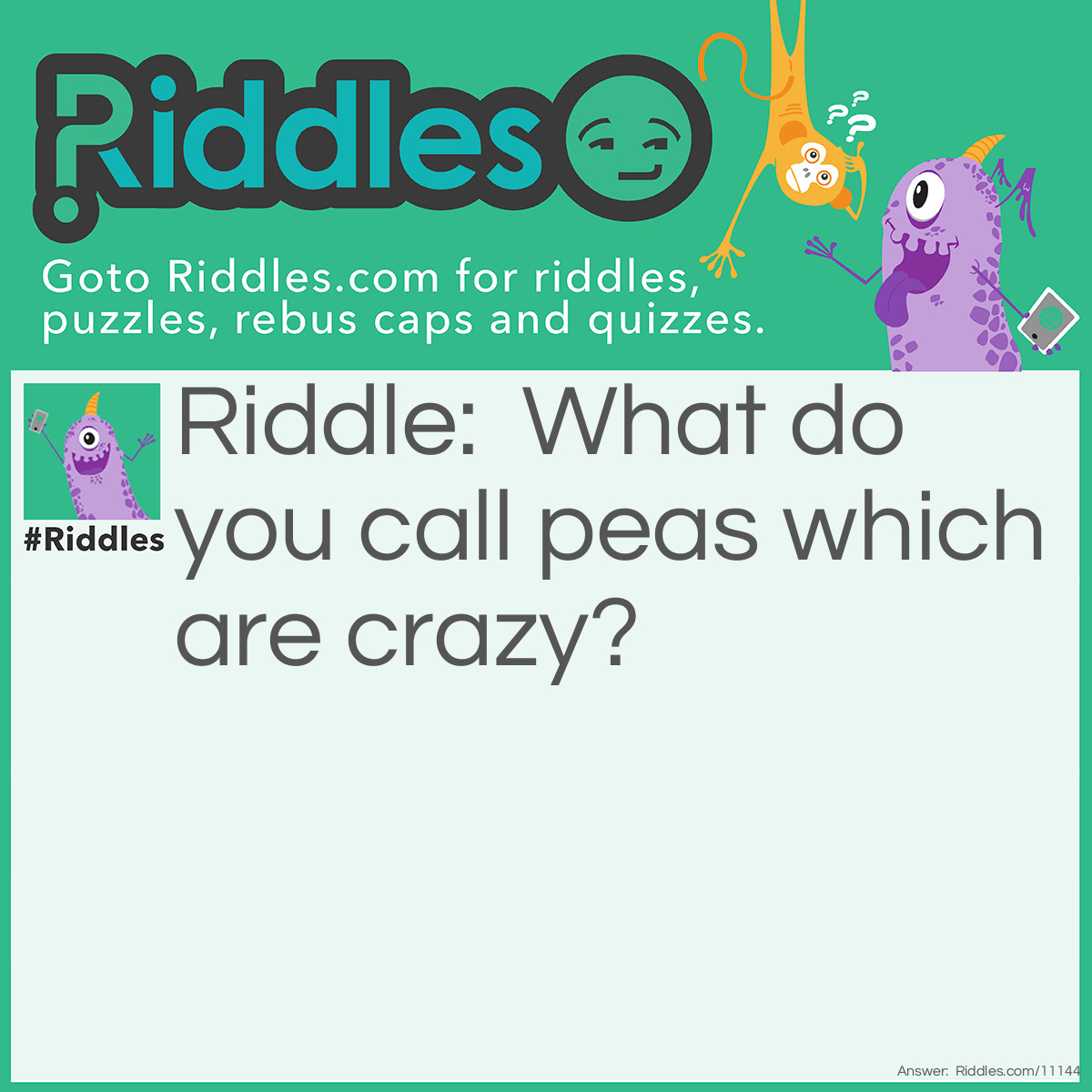 Riddle: What do you call peas which are crazy? Answer: Peanuts.