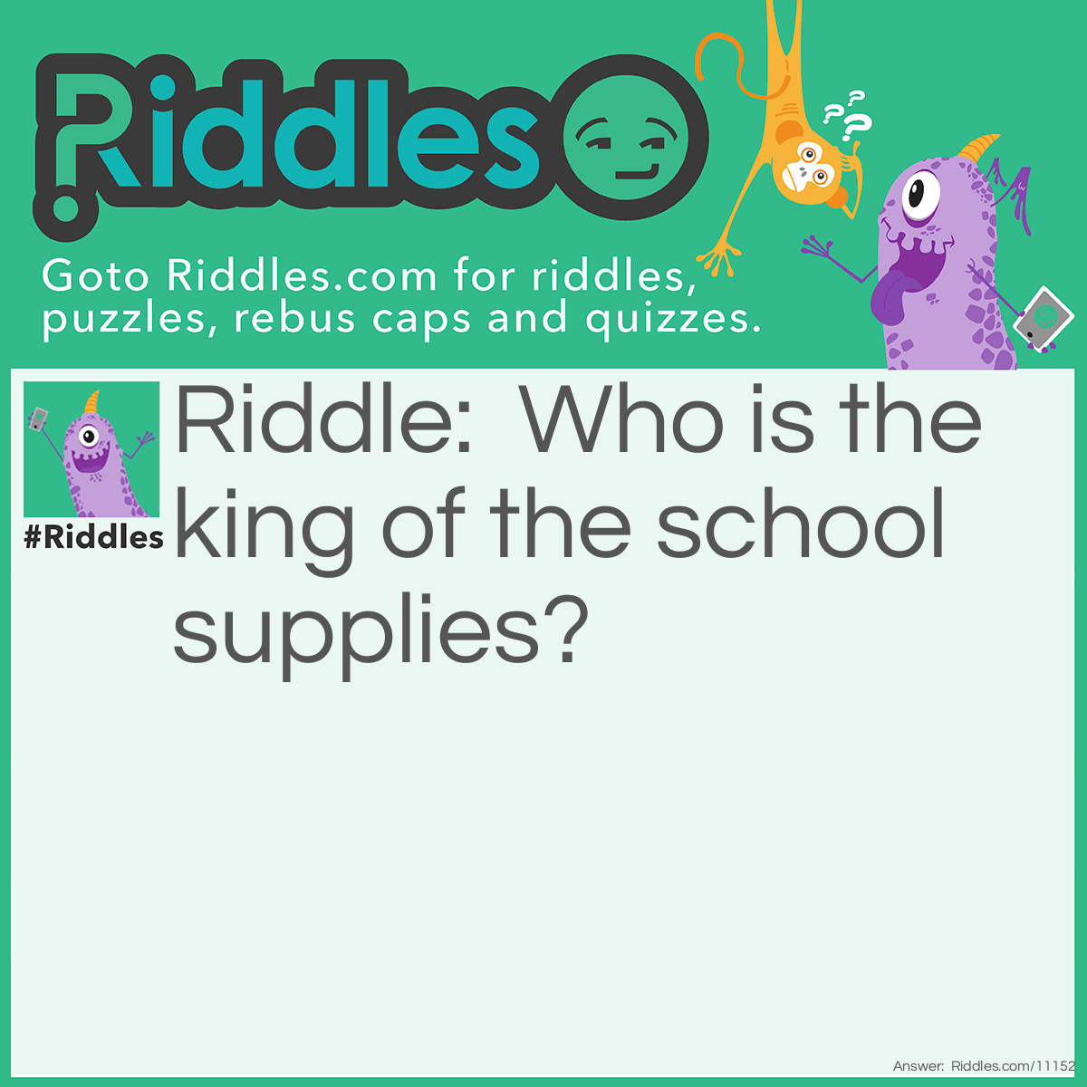 Riddle: Who is the king of the school supplies? Answer: The ruler.
