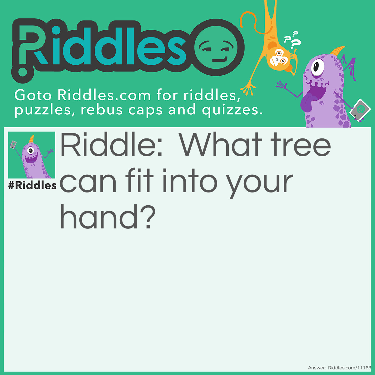 Riddle: What tree can fit into your hand? Answer: A palm tree