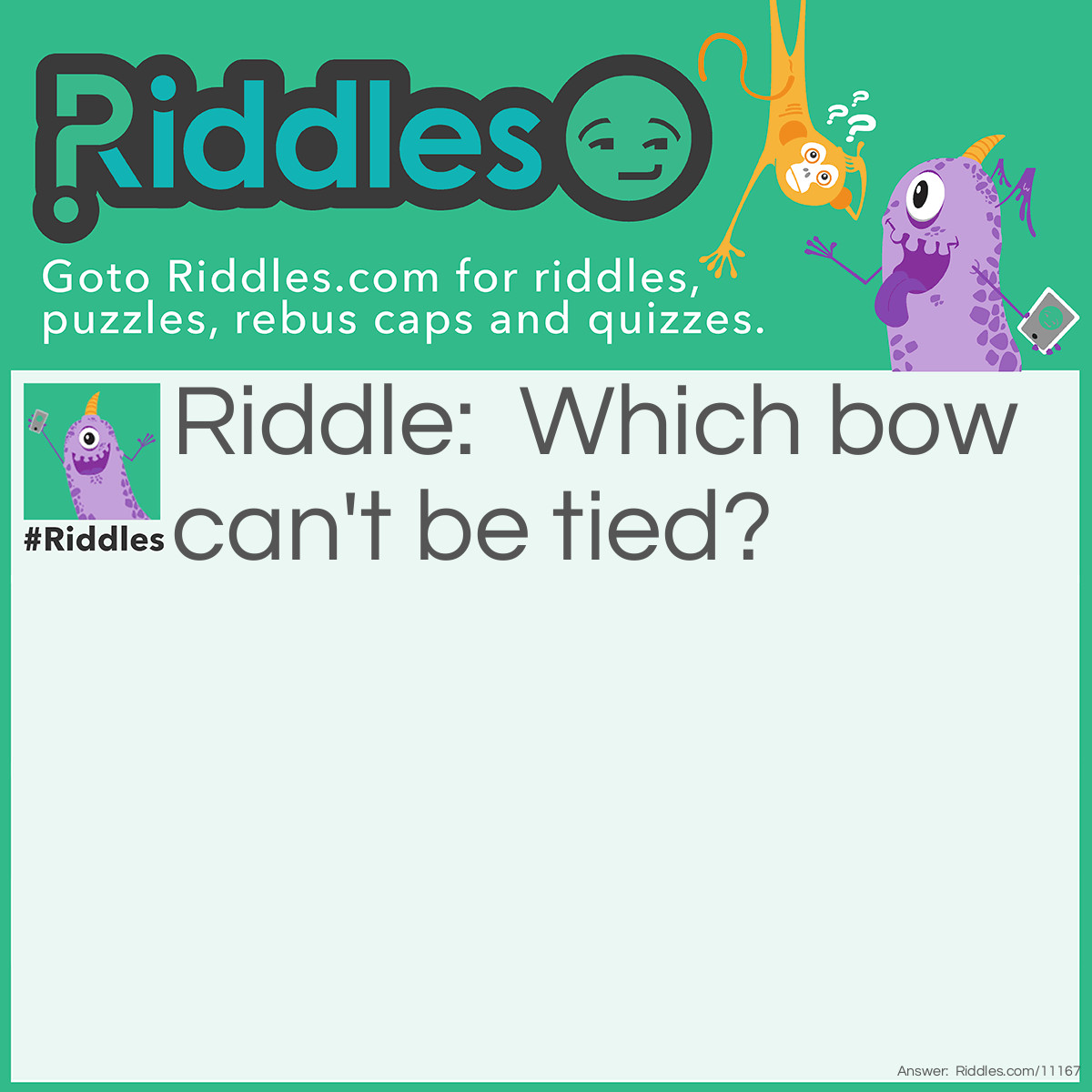 Riddle: Which bow can't be tied? Answer: A rainbow.