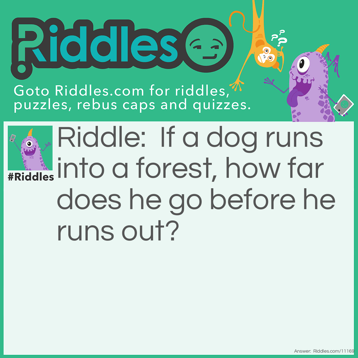 Riddle: If a dog runs into a forest, how far does he go before he runs out? Answer: Halfway.
