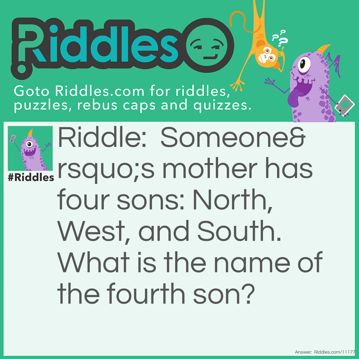 Riddle: Someone’s mother has four sons: North, West, and South. What is the name of the fourth son? Answer: Someone.