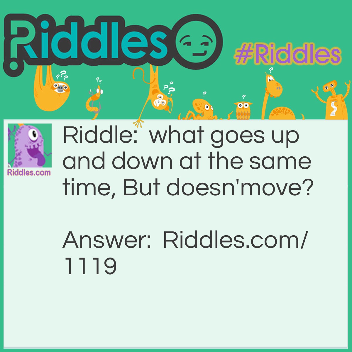 Riddle: what goes up and down at the same time, But doesn'move? Answer: the stairs