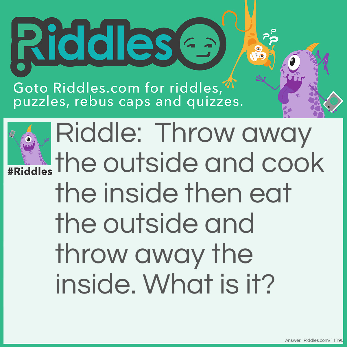 Riddle: Throw away the outside and cook the inside then eat the outside and throw away the inside. What is it? Answer: Corn in the Cob
