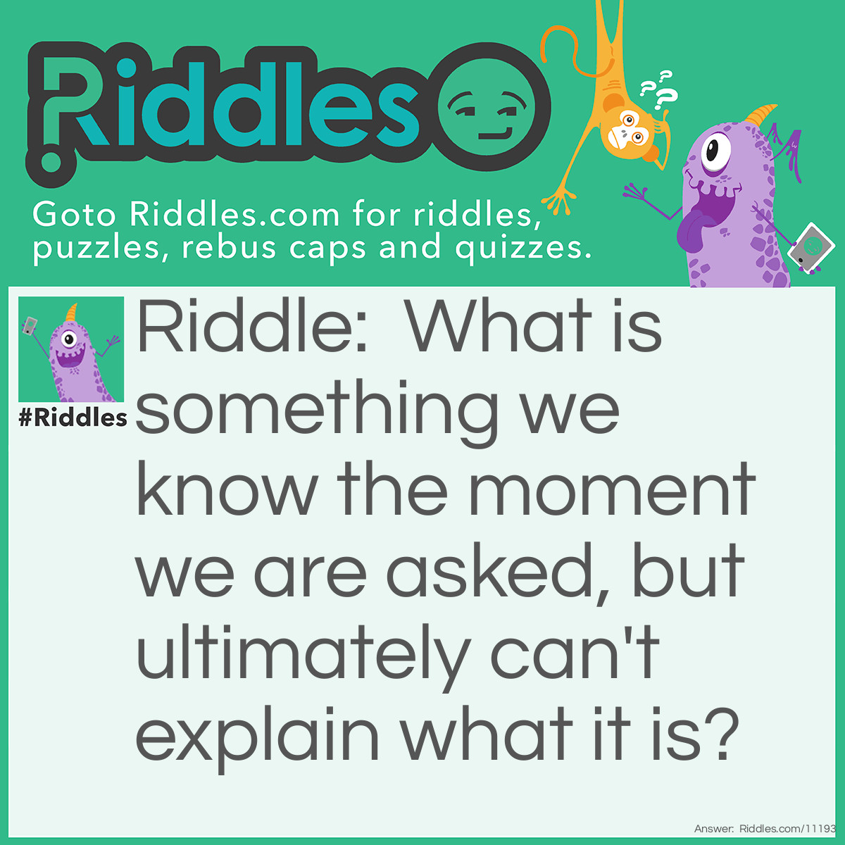 Riddle: What is something we know the moment we are asked, but ultimately can't explain what it is? Answer: Time.