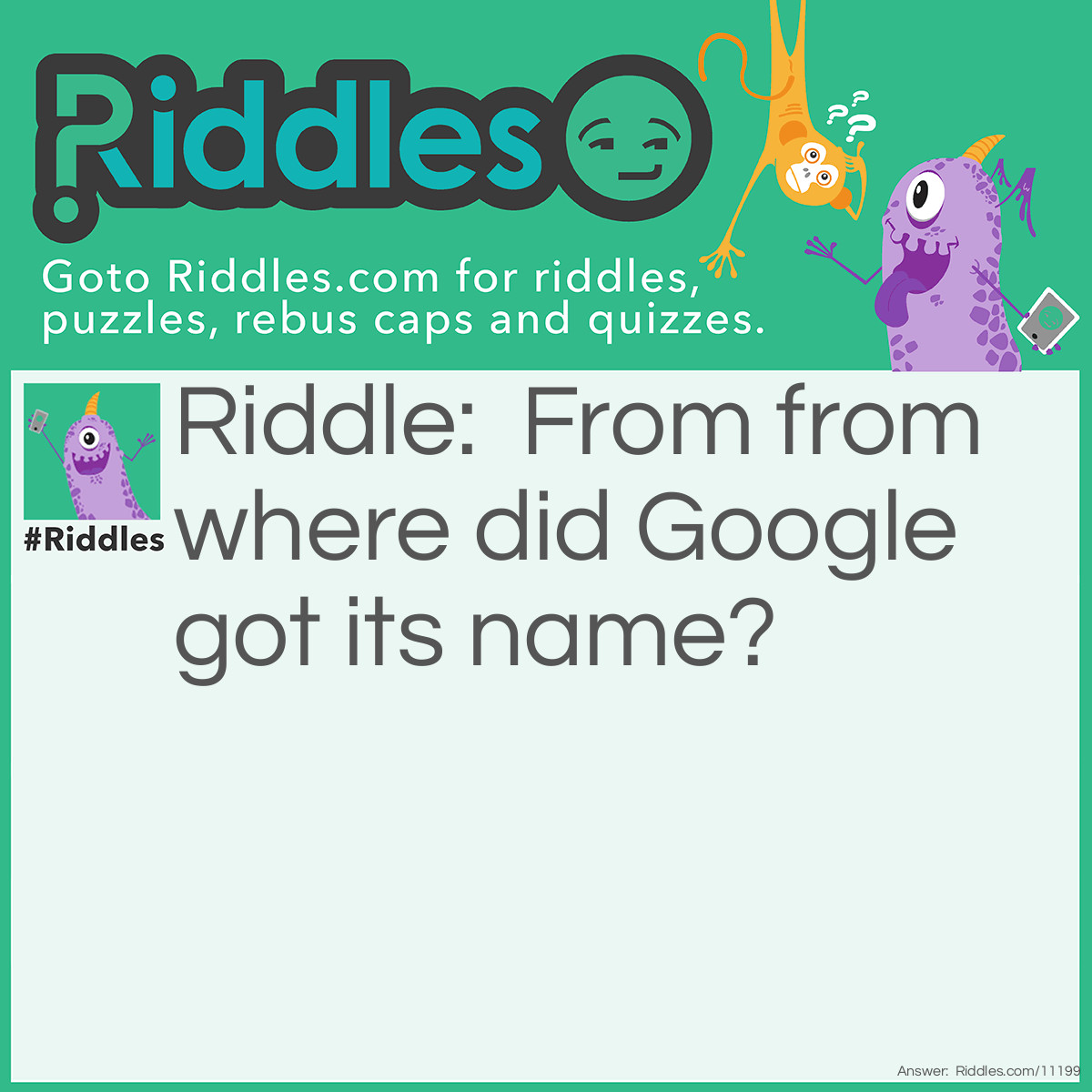 Riddle: From from where did Google got its name? Answer: From googol (1 with 100 zeros)