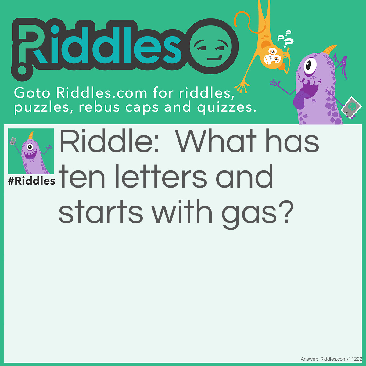 Riddle: What has ten letters and starts with gas? Answer: An automobile