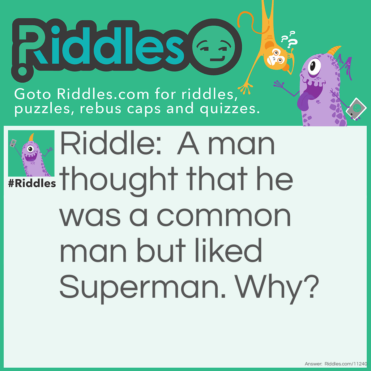 Riddle: A man thought that he was a common man but liked Superman. Why? Answer: Once in the summer while going to the market he thought if he was a Superman, he could work faster.