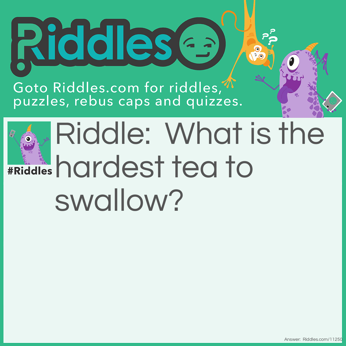 Riddle: What is the hardest tea to swallow? Answer: Reality.
