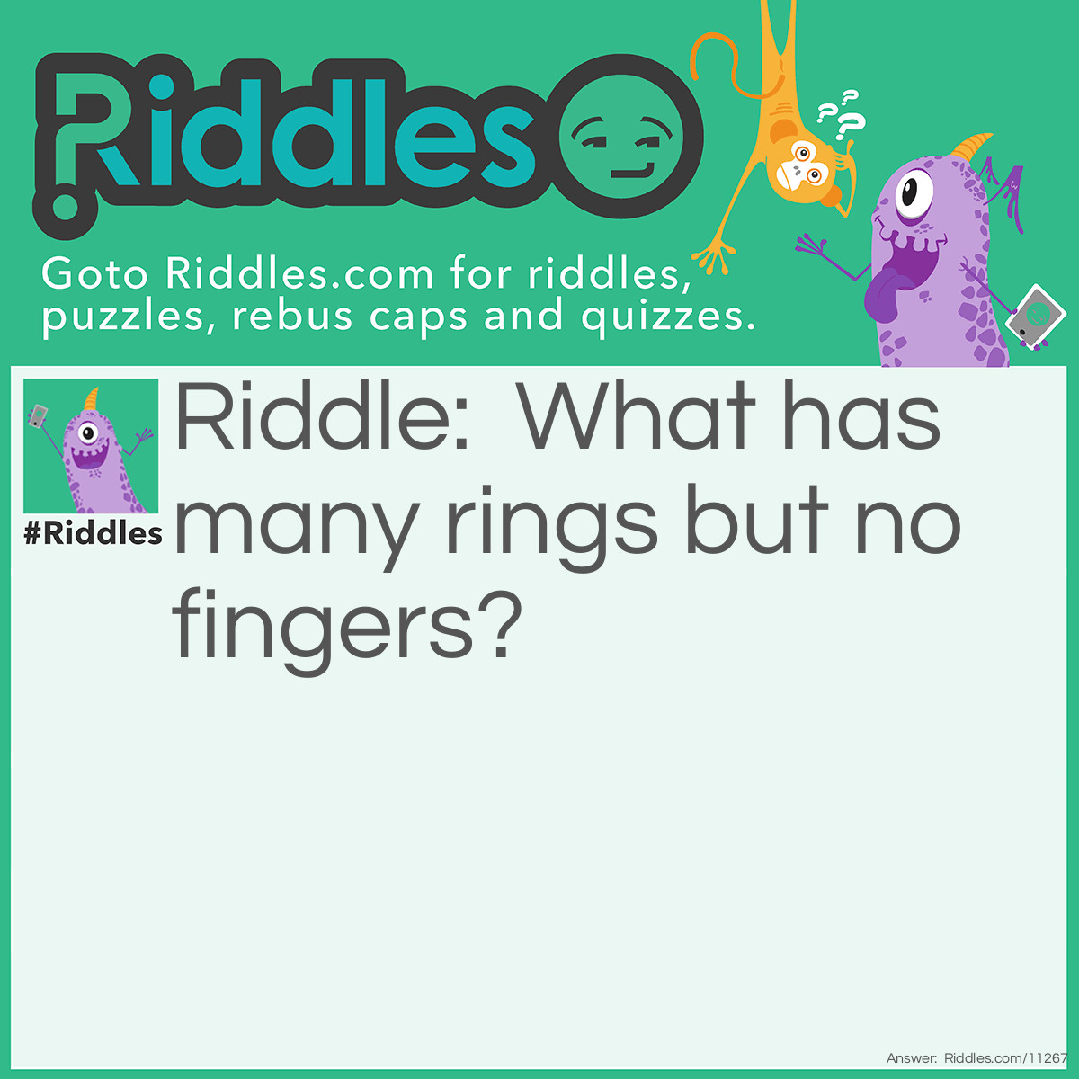 Riddle: What has many rings but no fingers? Answer: A telephone.