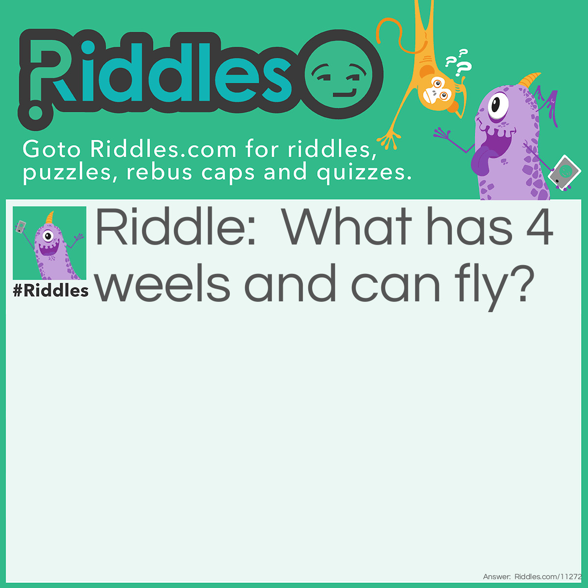 Riddle: What has 4 weels and can fly? Answer: A g.a.r.b.a.g.e t.r.u.c.k