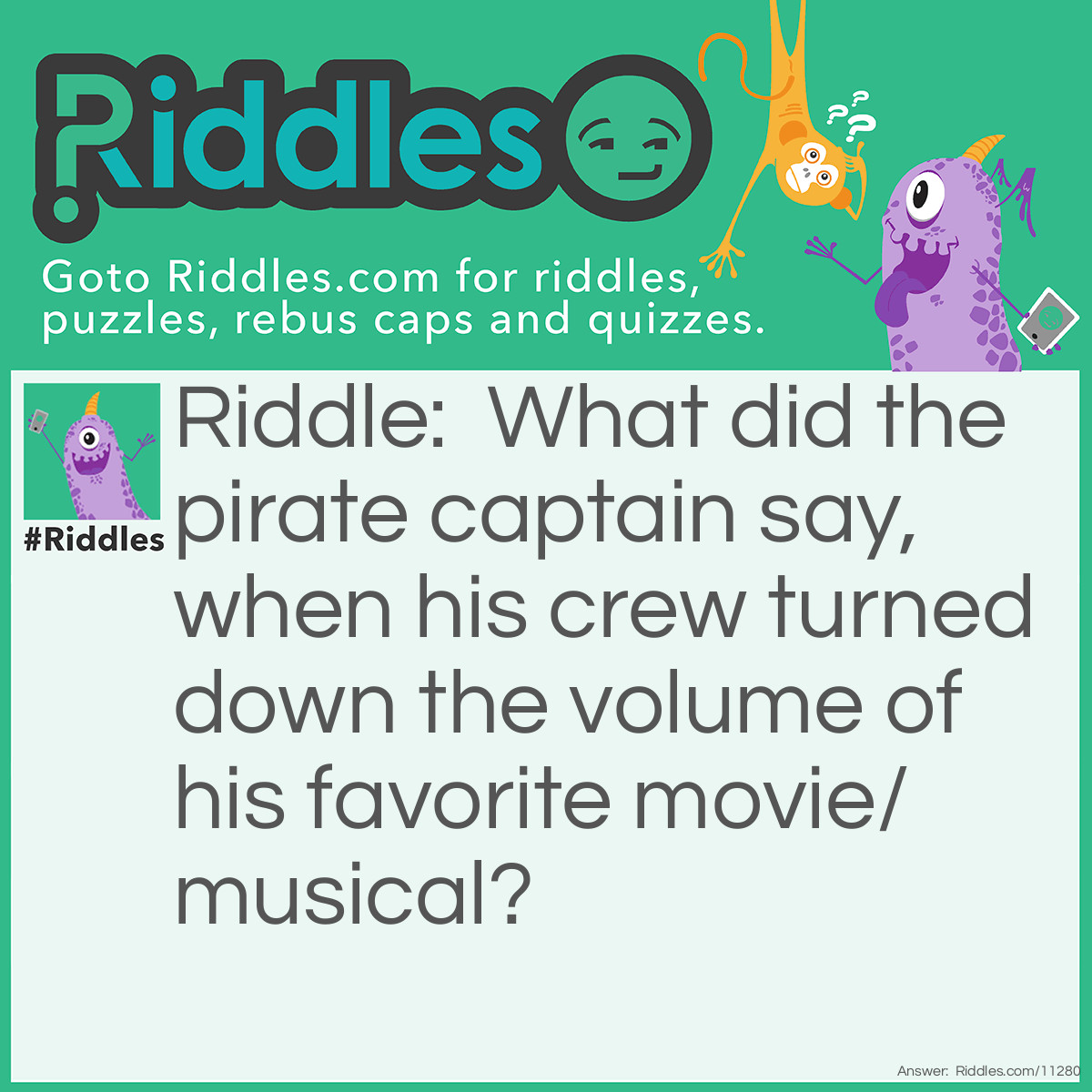 Riddle: What did the pirate captain say, when his crew turned down the volume of his favorite movie/musical? Answer: "Yaaar! This be Mute-Annie!"