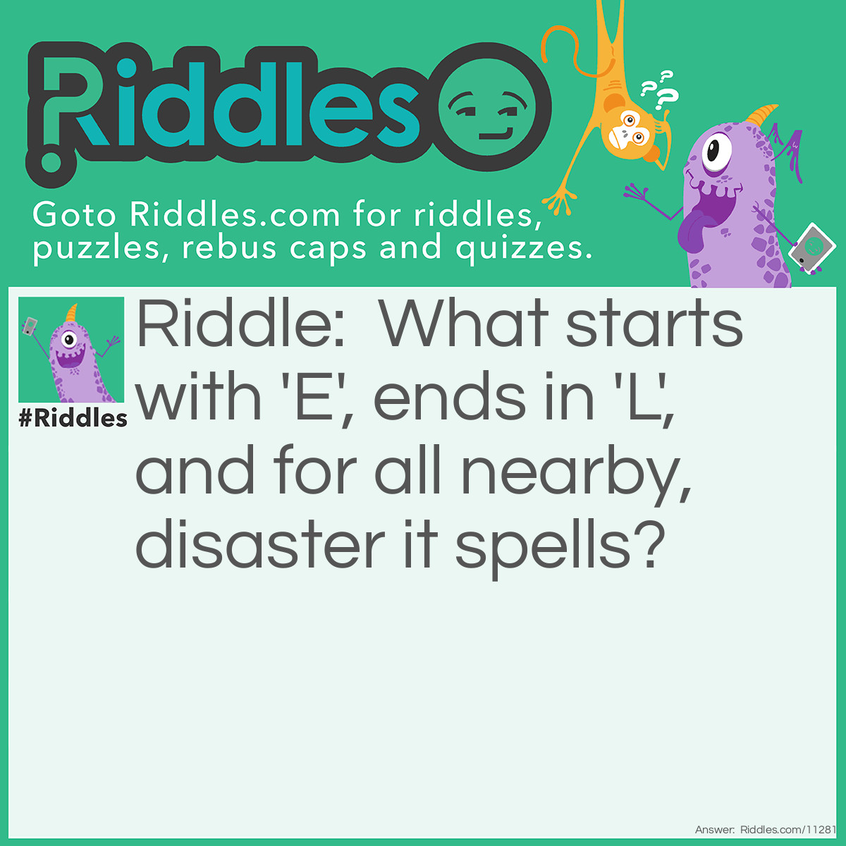 Riddle: What starts with 'E', ends in 'L', and for all nearby, disaster it spells? Answer: Evil.
