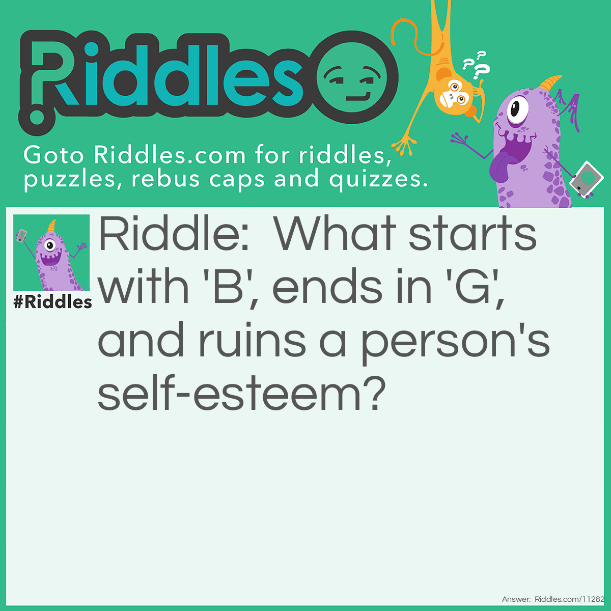 Riddle: What starts with 'B', ends in 'G', and ruins a person's self-esteem? Answer: Bullying.